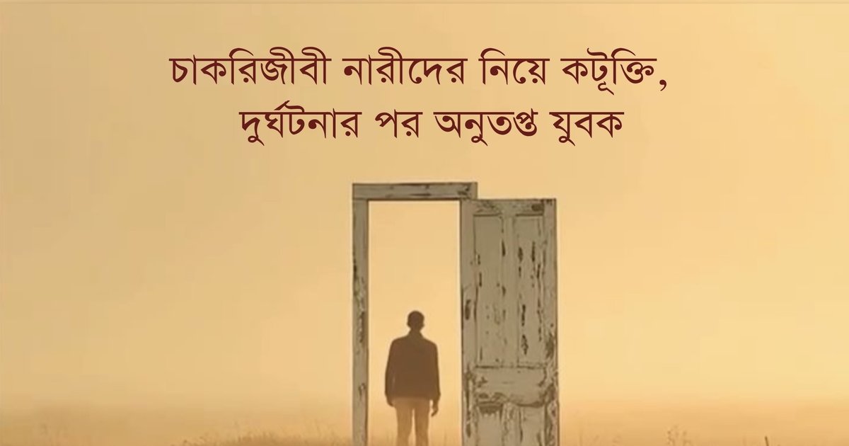 চাকরিজীবী নারীদের নিয়ে কটূক্তি, দুর্ঘটনার পর অনুতপ্ত যুবক