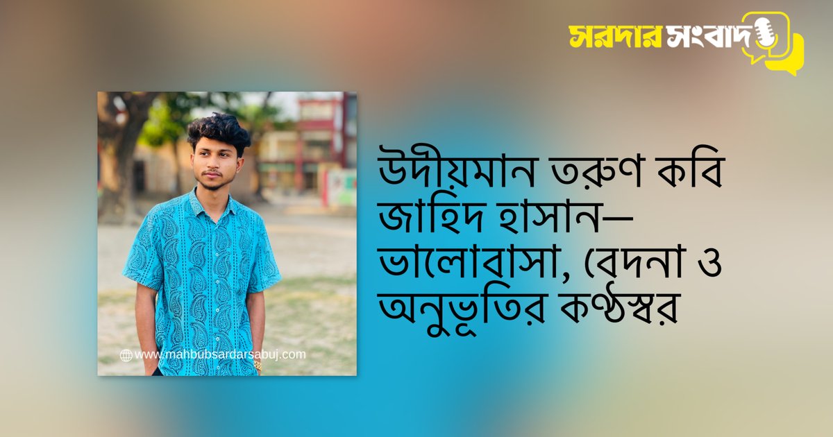 উদীয়মান তরুণ কবি জাহিদ হাসান—ভালোবাসা, বেদনা ও অনুভূতির কণ্ঠস্বর